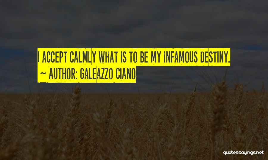 Galeazzo Ciano Quotes: I Accept Calmly What Is To Be My Infamous Destiny.