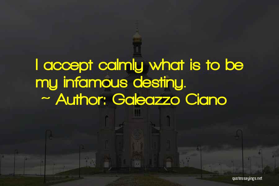 Galeazzo Ciano Quotes: I Accept Calmly What Is To Be My Infamous Destiny.