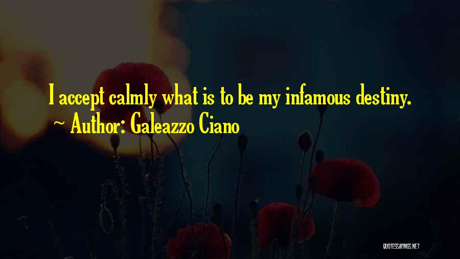 Galeazzo Ciano Quotes: I Accept Calmly What Is To Be My Infamous Destiny.