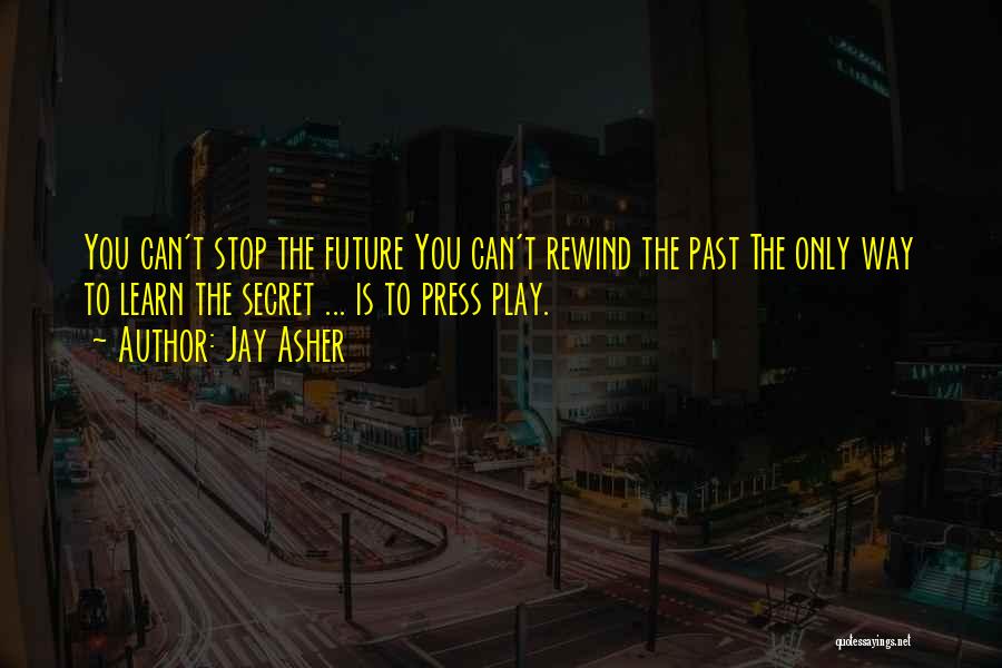 Jay Asher Quotes: You Can't Stop The Future You Can't Rewind The Past The Only Way To Learn The Secret ... Is To