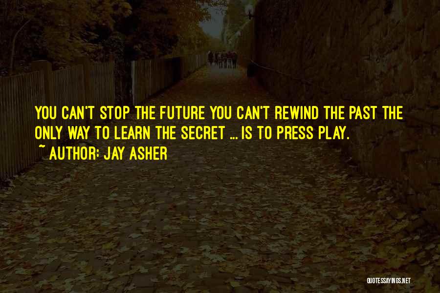 Jay Asher Quotes: You Can't Stop The Future You Can't Rewind The Past The Only Way To Learn The Secret ... Is To