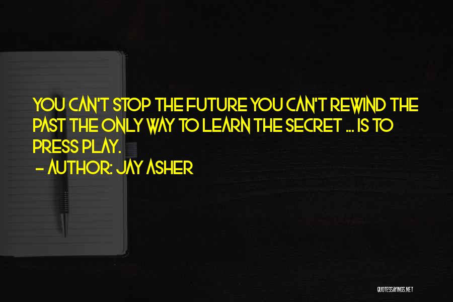 Jay Asher Quotes: You Can't Stop The Future You Can't Rewind The Past The Only Way To Learn The Secret ... Is To