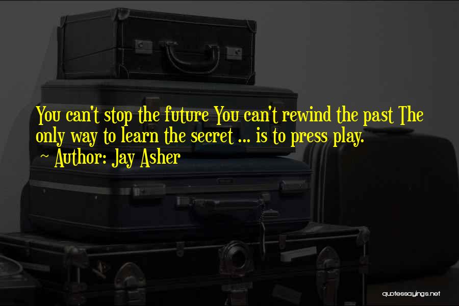 Jay Asher Quotes: You Can't Stop The Future You Can't Rewind The Past The Only Way To Learn The Secret ... Is To