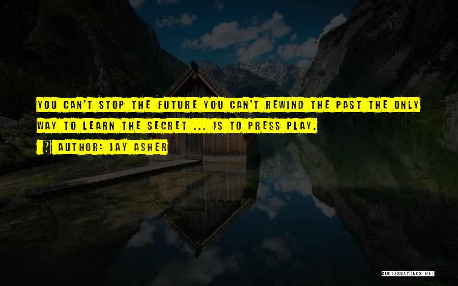 Jay Asher Quotes: You Can't Stop The Future You Can't Rewind The Past The Only Way To Learn The Secret ... Is To