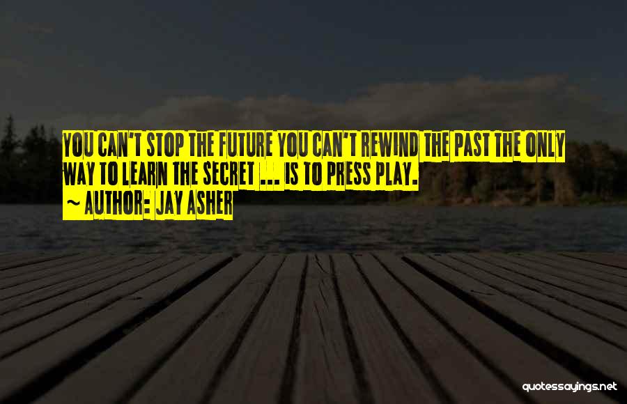 Jay Asher Quotes: You Can't Stop The Future You Can't Rewind The Past The Only Way To Learn The Secret ... Is To