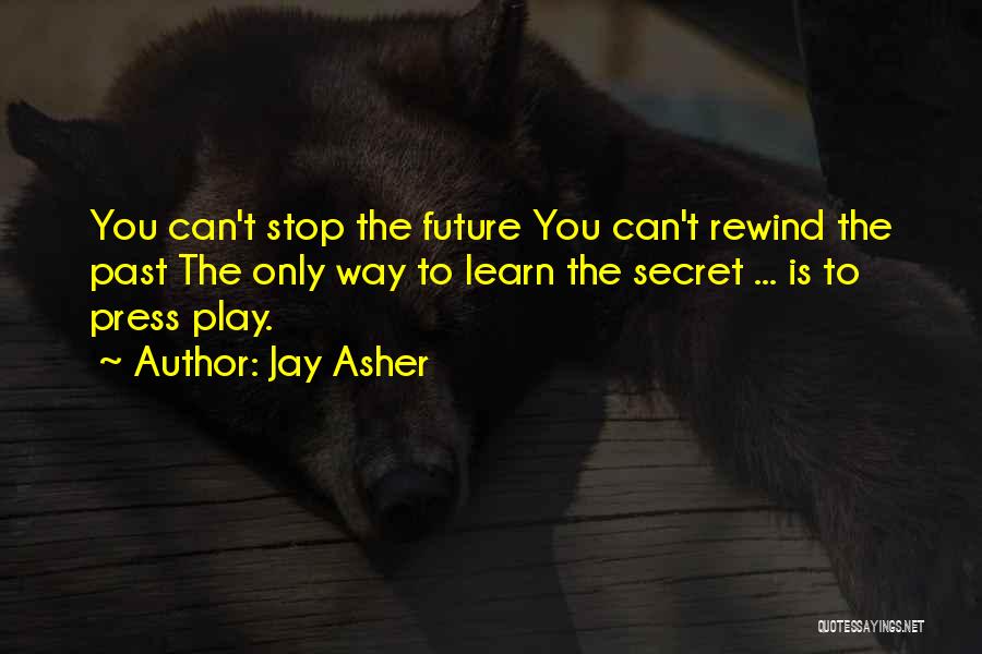 Jay Asher Quotes: You Can't Stop The Future You Can't Rewind The Past The Only Way To Learn The Secret ... Is To