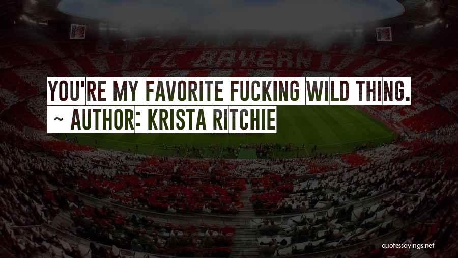 Krista Ritchie Quotes: You're My Favorite Fucking Wild Thing.