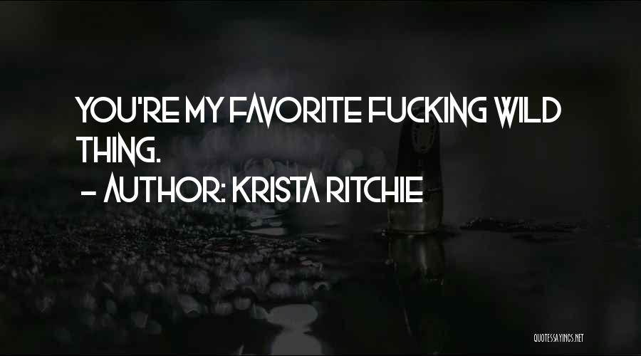 Krista Ritchie Quotes: You're My Favorite Fucking Wild Thing.