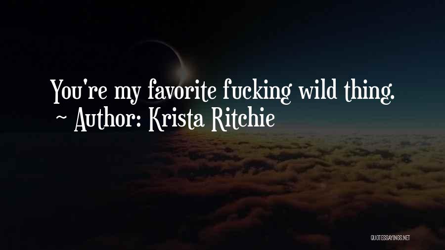 Krista Ritchie Quotes: You're My Favorite Fucking Wild Thing.