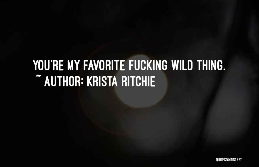 Krista Ritchie Quotes: You're My Favorite Fucking Wild Thing.