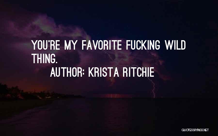 Krista Ritchie Quotes: You're My Favorite Fucking Wild Thing.