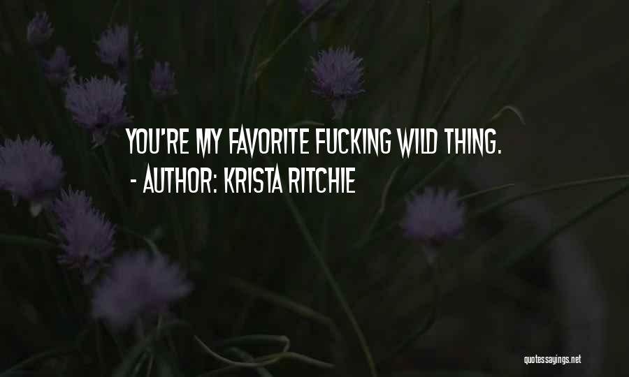 Krista Ritchie Quotes: You're My Favorite Fucking Wild Thing.