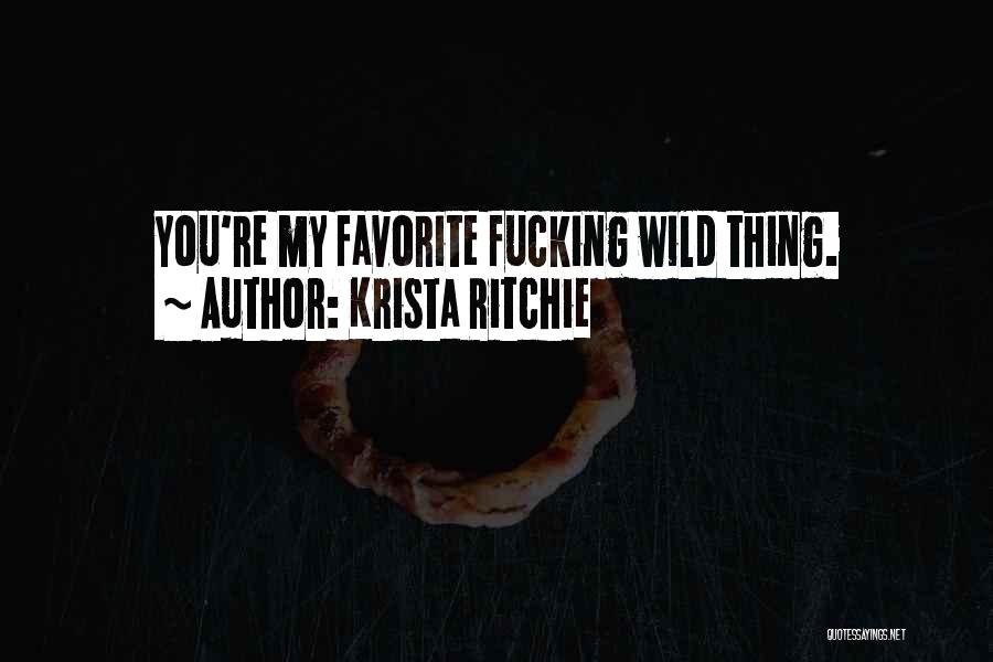 Krista Ritchie Quotes: You're My Favorite Fucking Wild Thing.