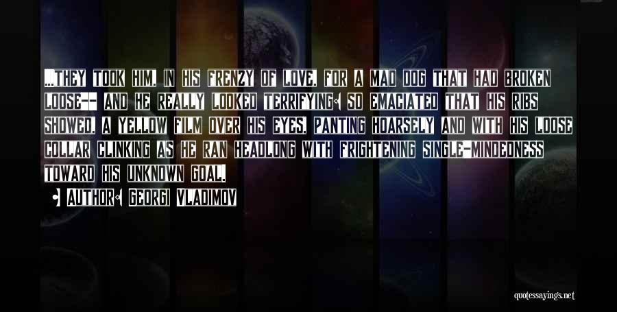 Georgi Vladimov Quotes: ...they Took Him, In His Frenzy Of Love, For A Mad Dog That Had Broken Loose-- And He Really Looked