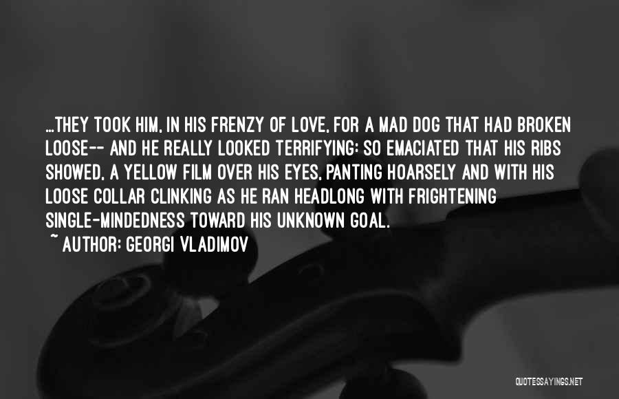 Georgi Vladimov Quotes: ...they Took Him, In His Frenzy Of Love, For A Mad Dog That Had Broken Loose-- And He Really Looked