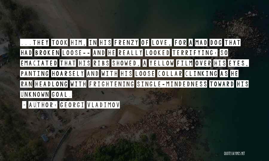 Georgi Vladimov Quotes: ...they Took Him, In His Frenzy Of Love, For A Mad Dog That Had Broken Loose-- And He Really Looked