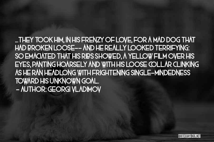 Georgi Vladimov Quotes: ...they Took Him, In His Frenzy Of Love, For A Mad Dog That Had Broken Loose-- And He Really Looked