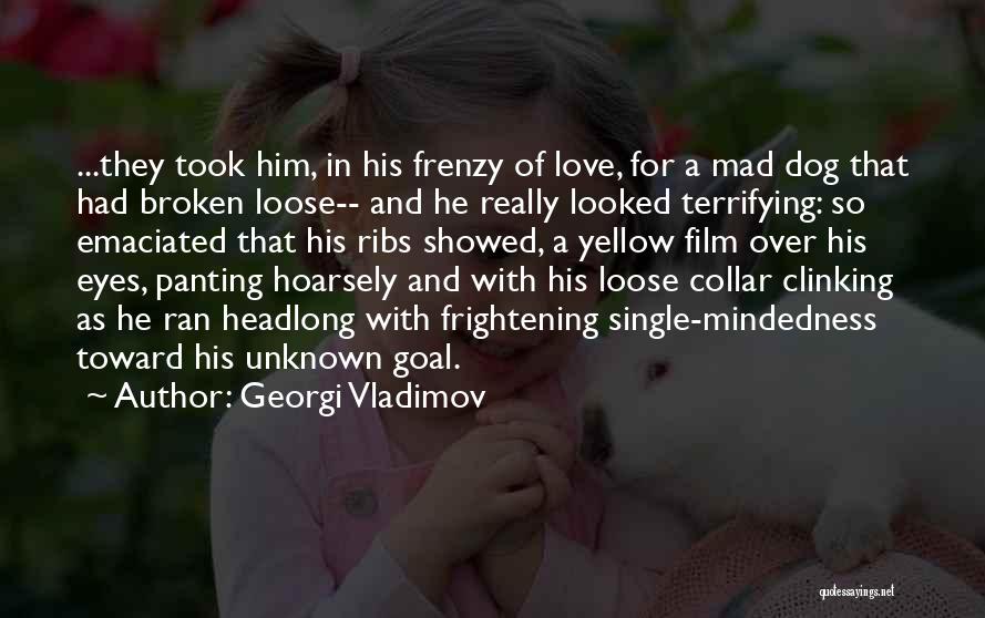 Georgi Vladimov Quotes: ...they Took Him, In His Frenzy Of Love, For A Mad Dog That Had Broken Loose-- And He Really Looked