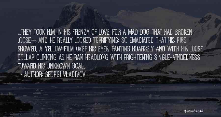 Georgi Vladimov Quotes: ...they Took Him, In His Frenzy Of Love, For A Mad Dog That Had Broken Loose-- And He Really Looked