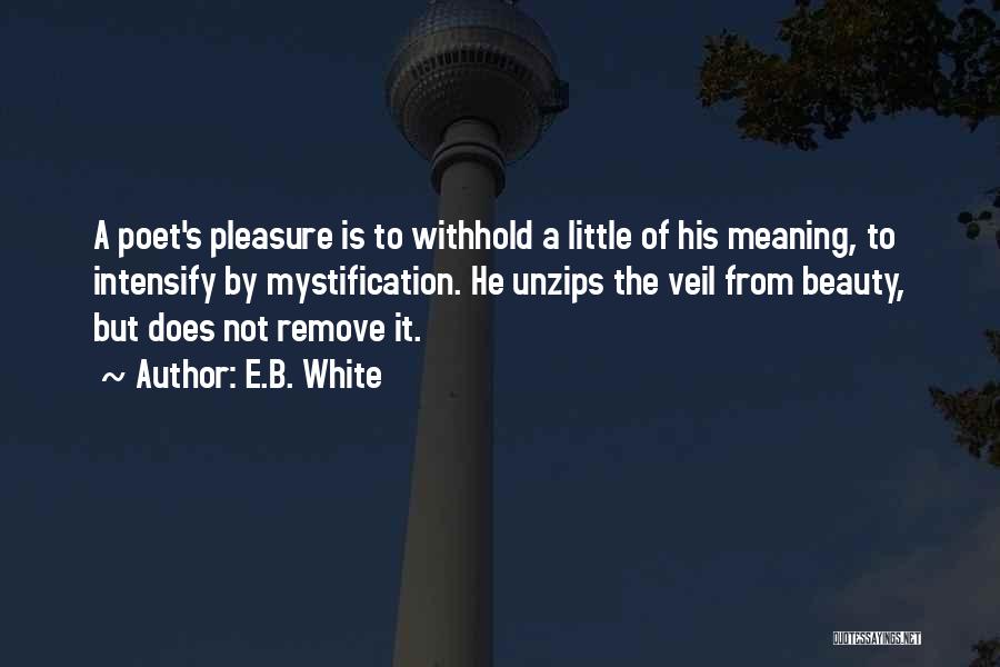 E.B. White Quotes: A Poet's Pleasure Is To Withhold A Little Of His Meaning, To Intensify By Mystification. He Unzips The Veil From