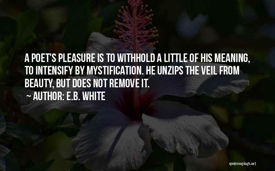 E.B. White Quotes: A Poet's Pleasure Is To Withhold A Little Of His Meaning, To Intensify By Mystification. He Unzips The Veil From