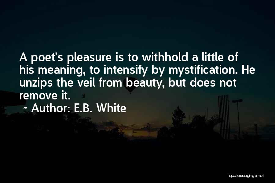 E.B. White Quotes: A Poet's Pleasure Is To Withhold A Little Of His Meaning, To Intensify By Mystification. He Unzips The Veil From