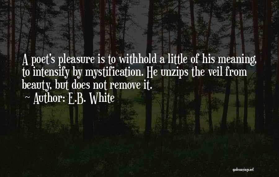 E.B. White Quotes: A Poet's Pleasure Is To Withhold A Little Of His Meaning, To Intensify By Mystification. He Unzips The Veil From