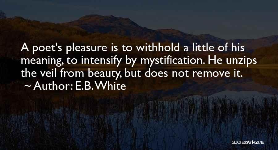 E.B. White Quotes: A Poet's Pleasure Is To Withhold A Little Of His Meaning, To Intensify By Mystification. He Unzips The Veil From