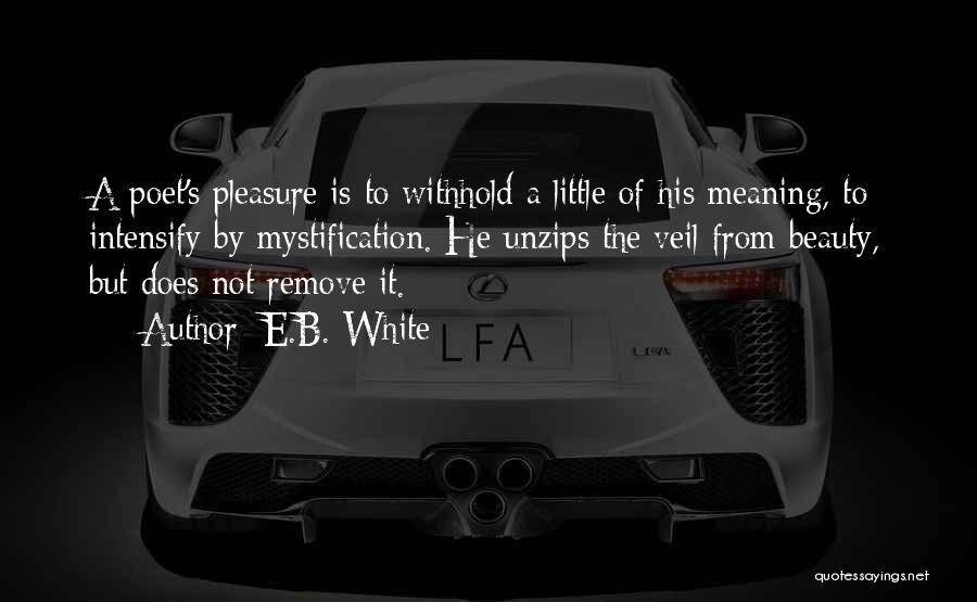 E.B. White Quotes: A Poet's Pleasure Is To Withhold A Little Of His Meaning, To Intensify By Mystification. He Unzips The Veil From
