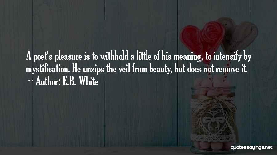 E.B. White Quotes: A Poet's Pleasure Is To Withhold A Little Of His Meaning, To Intensify By Mystification. He Unzips The Veil From
