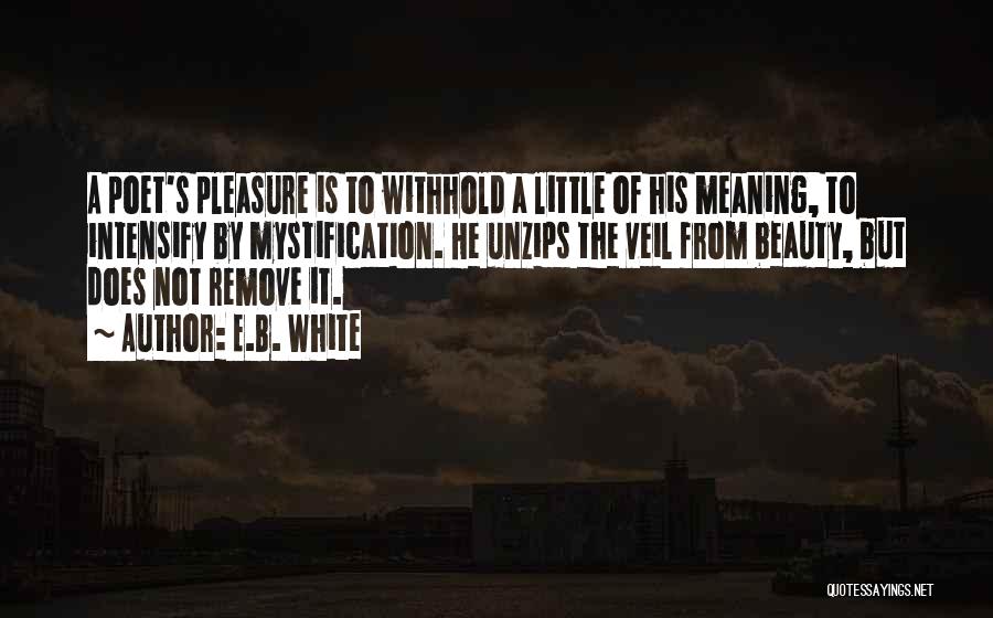 E.B. White Quotes: A Poet's Pleasure Is To Withhold A Little Of His Meaning, To Intensify By Mystification. He Unzips The Veil From