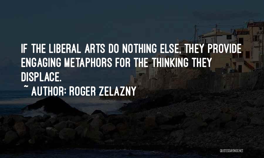 Roger Zelazny Quotes: If The Liberal Arts Do Nothing Else, They Provide Engaging Metaphors For The Thinking They Displace.