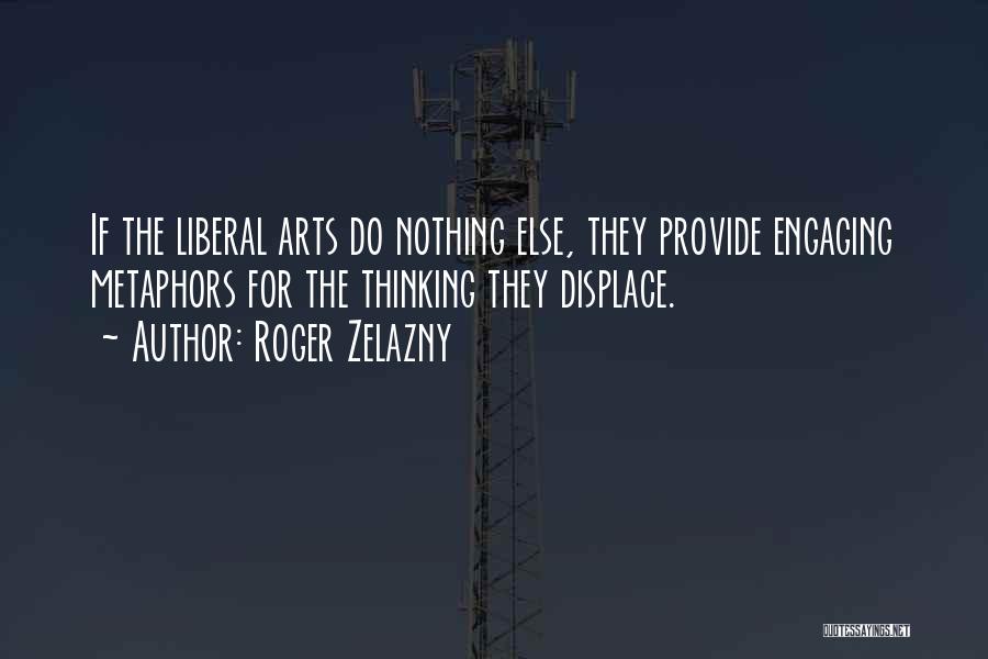 Roger Zelazny Quotes: If The Liberal Arts Do Nothing Else, They Provide Engaging Metaphors For The Thinking They Displace.