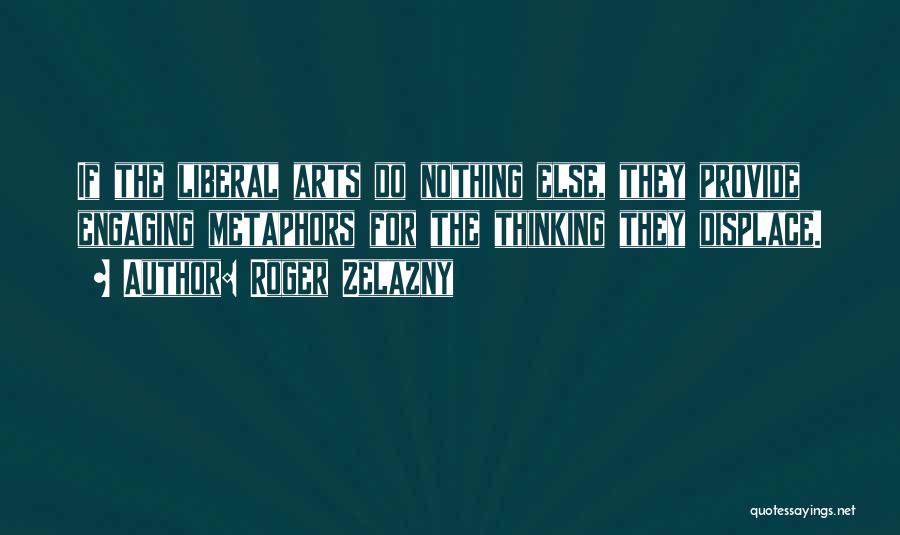 Roger Zelazny Quotes: If The Liberal Arts Do Nothing Else, They Provide Engaging Metaphors For The Thinking They Displace.
