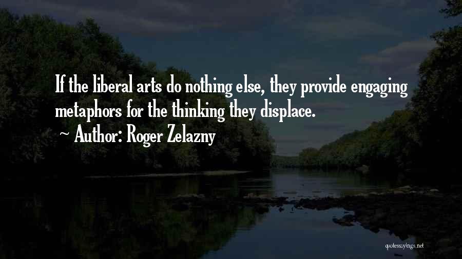 Roger Zelazny Quotes: If The Liberal Arts Do Nothing Else, They Provide Engaging Metaphors For The Thinking They Displace.