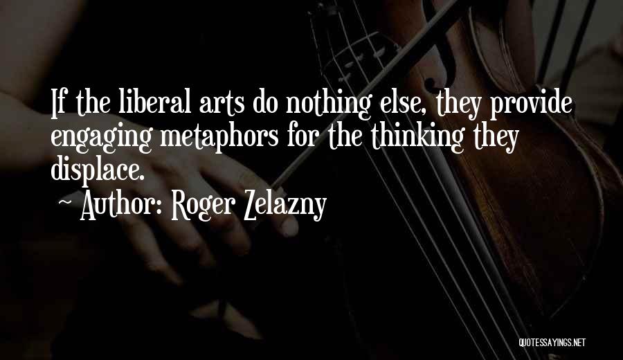 Roger Zelazny Quotes: If The Liberal Arts Do Nothing Else, They Provide Engaging Metaphors For The Thinking They Displace.