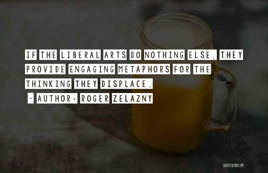 Roger Zelazny Quotes: If The Liberal Arts Do Nothing Else, They Provide Engaging Metaphors For The Thinking They Displace.