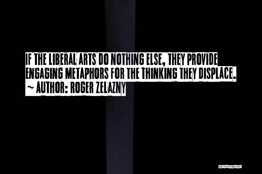Roger Zelazny Quotes: If The Liberal Arts Do Nothing Else, They Provide Engaging Metaphors For The Thinking They Displace.