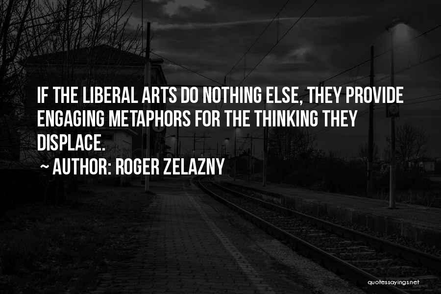 Roger Zelazny Quotes: If The Liberal Arts Do Nothing Else, They Provide Engaging Metaphors For The Thinking They Displace.