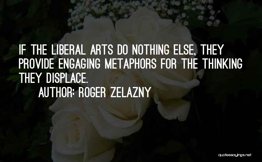 Roger Zelazny Quotes: If The Liberal Arts Do Nothing Else, They Provide Engaging Metaphors For The Thinking They Displace.