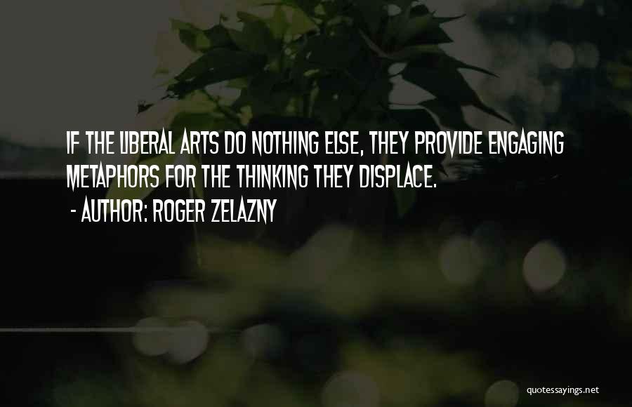 Roger Zelazny Quotes: If The Liberal Arts Do Nothing Else, They Provide Engaging Metaphors For The Thinking They Displace.