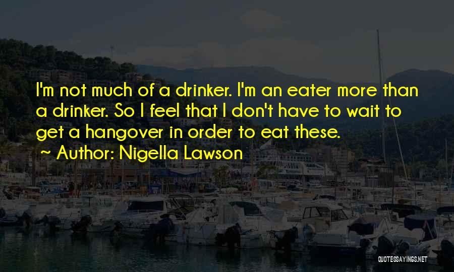 Nigella Lawson Quotes: I'm Not Much Of A Drinker. I'm An Eater More Than A Drinker. So I Feel That I Don't Have