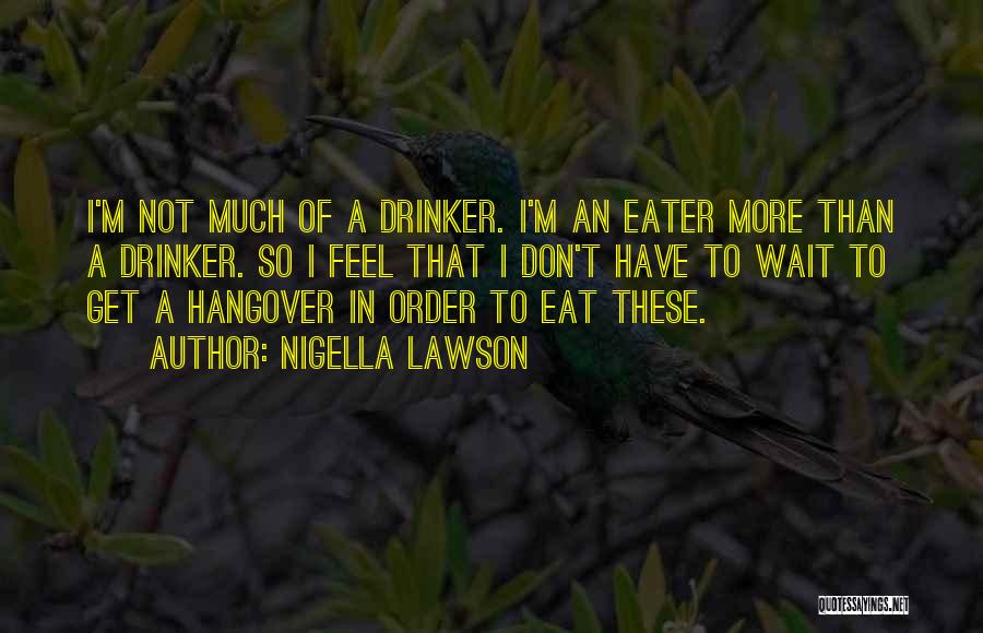 Nigella Lawson Quotes: I'm Not Much Of A Drinker. I'm An Eater More Than A Drinker. So I Feel That I Don't Have