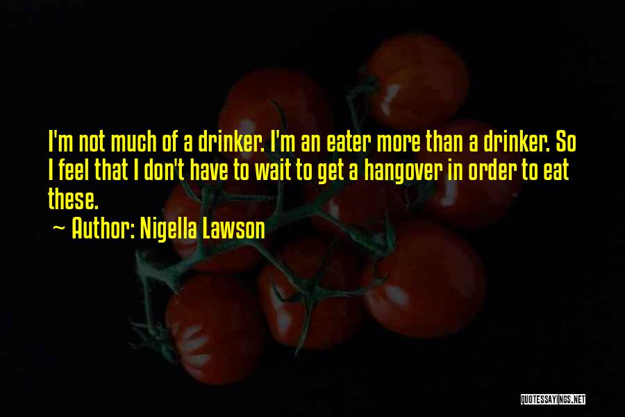 Nigella Lawson Quotes: I'm Not Much Of A Drinker. I'm An Eater More Than A Drinker. So I Feel That I Don't Have
