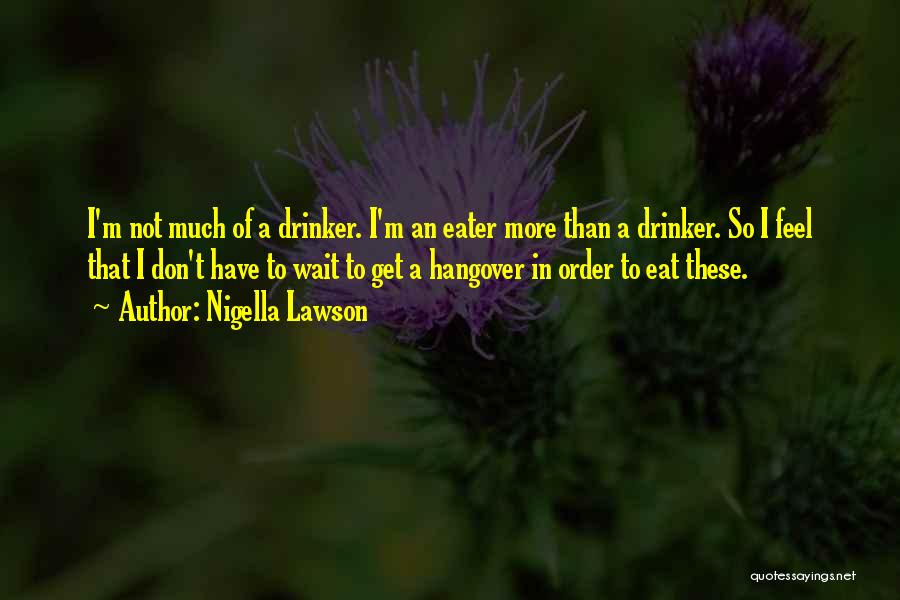 Nigella Lawson Quotes: I'm Not Much Of A Drinker. I'm An Eater More Than A Drinker. So I Feel That I Don't Have