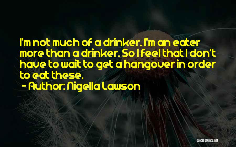 Nigella Lawson Quotes: I'm Not Much Of A Drinker. I'm An Eater More Than A Drinker. So I Feel That I Don't Have