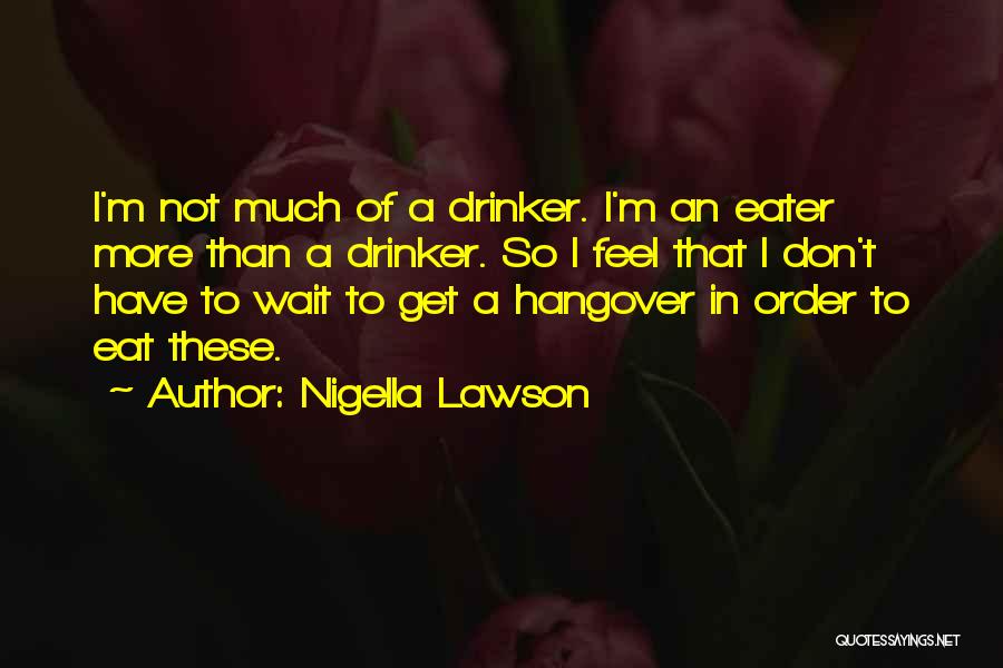 Nigella Lawson Quotes: I'm Not Much Of A Drinker. I'm An Eater More Than A Drinker. So I Feel That I Don't Have