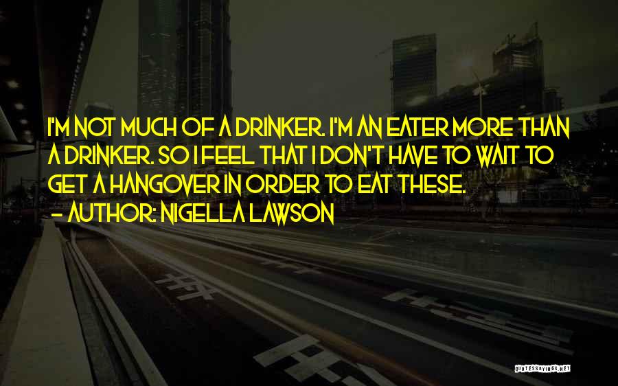 Nigella Lawson Quotes: I'm Not Much Of A Drinker. I'm An Eater More Than A Drinker. So I Feel That I Don't Have