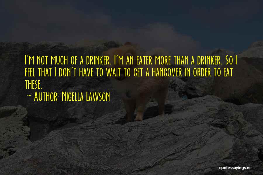 Nigella Lawson Quotes: I'm Not Much Of A Drinker. I'm An Eater More Than A Drinker. So I Feel That I Don't Have