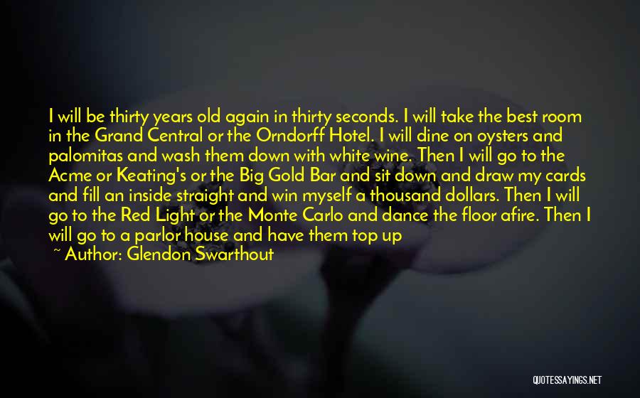 Glendon Swarthout Quotes: I Will Be Thirty Years Old Again In Thirty Seconds. I Will Take The Best Room In The Grand Central